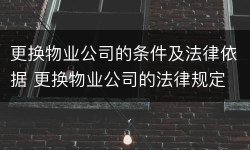 更换物业公司的条件及法律依据 更换物业公司的法律规定