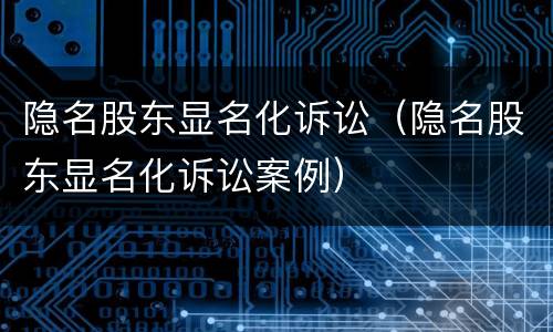 隐名股东显名化诉讼（隐名股东显名化诉讼案例）