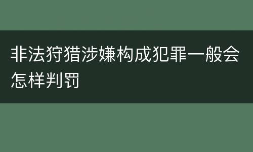 非法狩猎涉嫌构成犯罪一般会怎样判罚