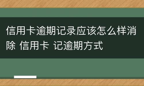 信用卡逾期记录应该怎么样消除 信用卡 记逾期方式