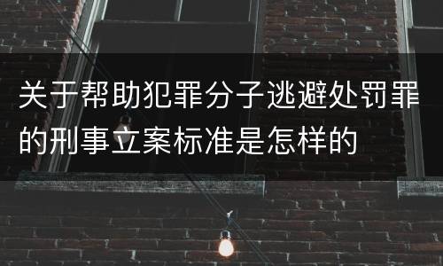 关于帮助犯罪分子逃避处罚罪的刑事立案标准是怎样的