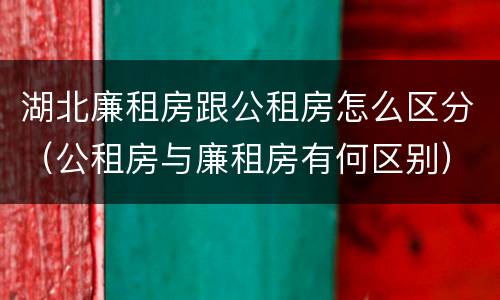 湖北廉租房跟公租房怎么区分（公租房与廉租房有何区别）