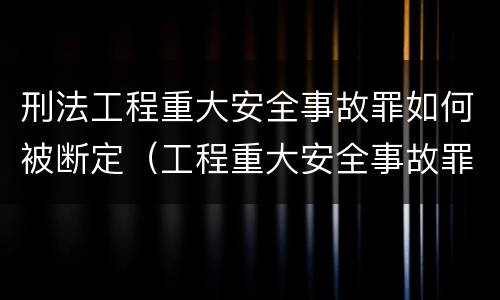 刑法工程重大安全事故罪如何被断定（工程重大安全事故罪的客体是什么）