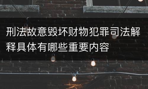 刑法故意毁坏财物犯罪司法解释具体有哪些重要内容