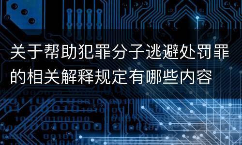 关于帮助犯罪分子逃避处罚罪的相关解释规定有哪些内容