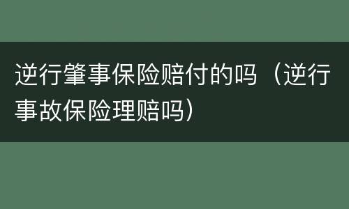 逆行肇事保险赔付的吗（逆行事故保险理赔吗）