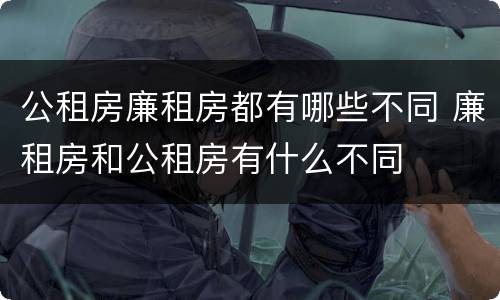 公租房廉租房都有哪些不同 廉租房和公租房有什么不同