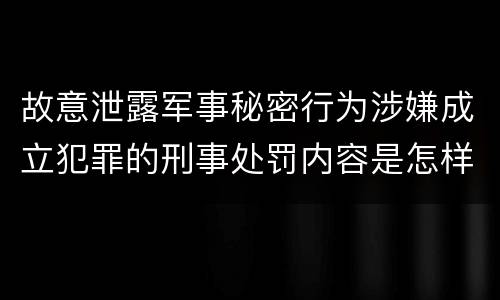 故意泄露军事秘密行为涉嫌成立犯罪的刑事处罚内容是怎样的