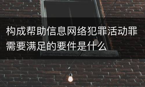 构成帮助信息网络犯罪活动罪需要满足的要件是什么