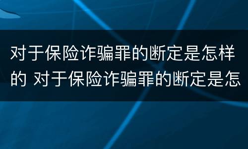 对于保险诈骗罪的断定是怎样的 对于保险诈骗罪的断定是怎样的处理