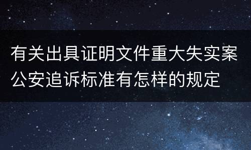 有关出具证明文件重大失实案公安追诉标准有怎样的规定