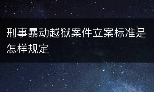 刑事暴动越狱案件立案标准是怎样规定