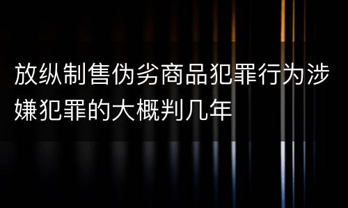 放纵制售伪劣商品犯罪行为涉嫌犯罪的大概判几年