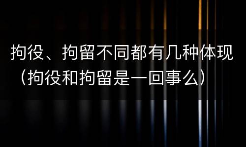 拘役、拘留不同都有几种体现（拘役和拘留是一回事么）
