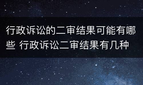 行政诉讼的二审结果可能有哪些 行政诉讼二审结果有几种
