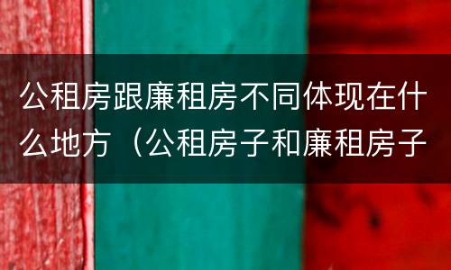 公租房跟廉租房不同体现在什么地方（公租房子和廉租房子的区别）
