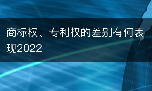 商标权、专利权的差别有何表现2022