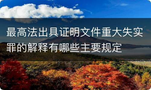 最高法出具证明文件重大失实罪的解释有哪些主要规定