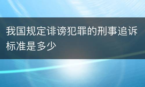 我国规定诽谤犯罪的刑事追诉标准是多少