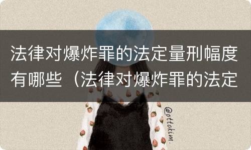 法律对爆炸罪的法定量刑幅度有哪些（法律对爆炸罪的法定量刑幅度有哪些影响）