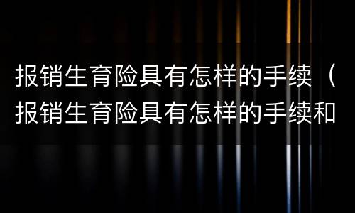 报销生育险具有怎样的手续（报销生育险具有怎样的手续和要求）