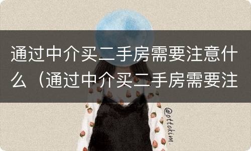 通过中介买二手房需要注意什么（通过中介买二手房需要注意些什么）