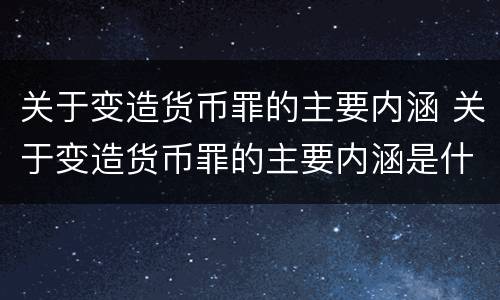 关于变造货币罪的主要内涵 关于变造货币罪的主要内涵是什么
