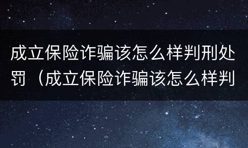成立保险诈骗该怎么样判刑处罚（成立保险诈骗该怎么样判刑处罚）