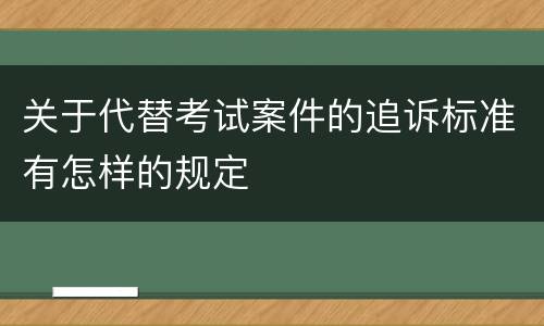关于代替考试案件的追诉标准有怎样的规定