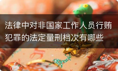 法律中对非国家工作人员行贿犯罪的法定量刑档次有哪些