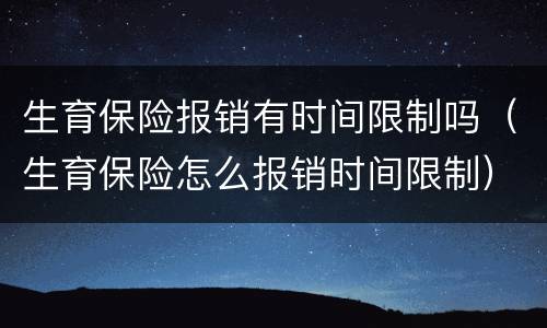生育保险报销有时间限制吗（生育保险怎么报销时间限制）