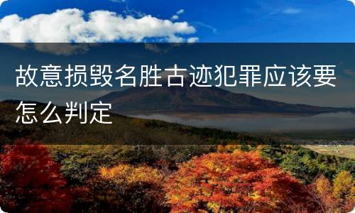 故意损毁名胜古迹犯罪应该要怎么判定
