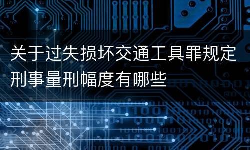 关于过失损坏交通工具罪规定刑事量刑幅度有哪些