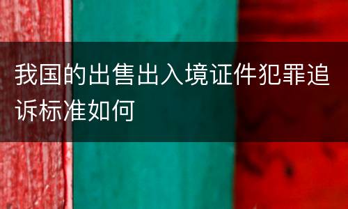 我国的出售出入境证件犯罪追诉标准如何
