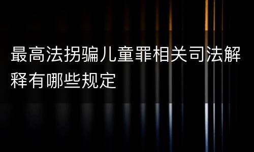 最高法拐骗儿童罪相关司法解释有哪些规定