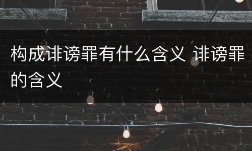 构成诽谤罪有什么含义 诽谤罪的含义