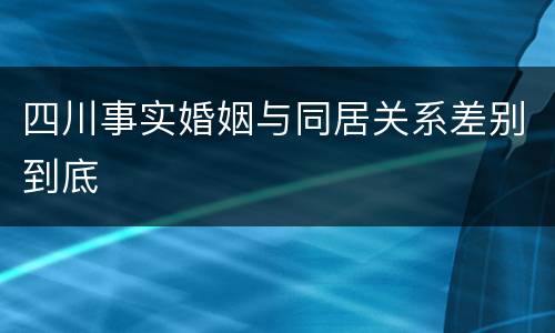 四川事实婚姻与同居关系差别到底