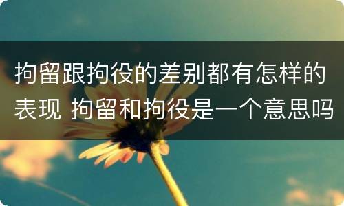 拘留跟拘役的差别都有怎样的表现 拘留和拘役是一个意思吗?