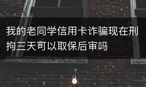 我的老同学信用卡诈骗现在刑拘三天可以取保后审吗