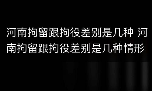 河南拘留跟拘役差别是几种 河南拘留跟拘役差别是几种情形