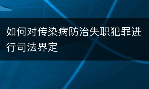 如何对传染病防治失职犯罪进行司法界定