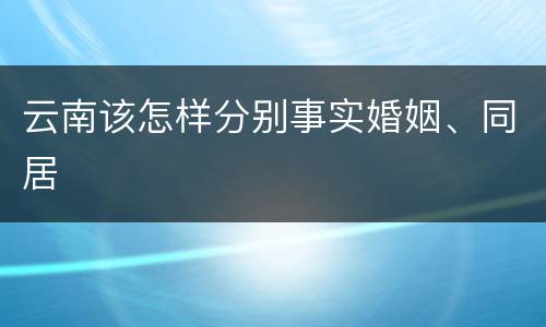 云南该怎样分别事实婚姻、同居