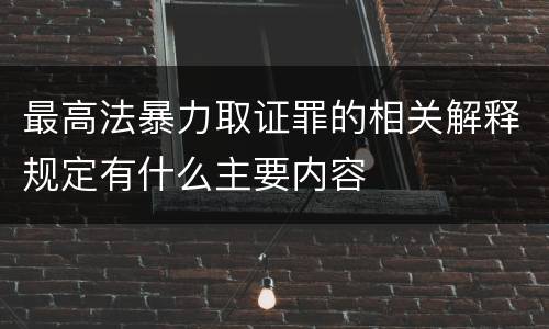 最高法暴力取证罪的相关解释规定有什么主要内容