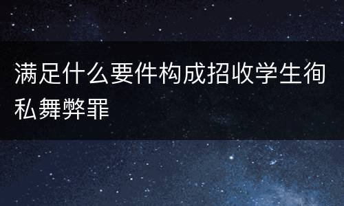 满足什么要件构成招收学生徇私舞弊罪