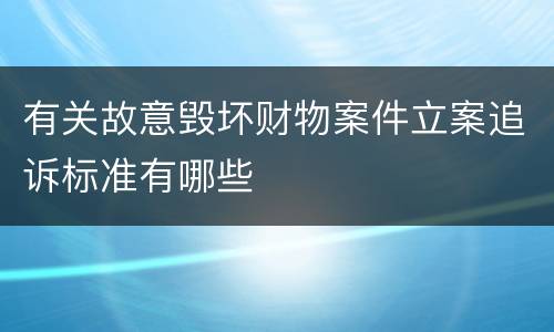 有关故意毁坏财物案件立案追诉标准有哪些
