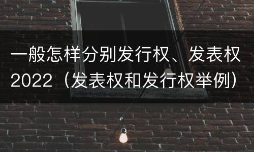一般怎样分别发行权、发表权2022（发表权和发行权举例）
