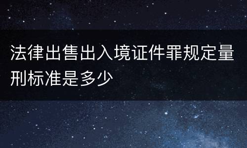 法律出售出入境证件罪规定量刑标准是多少