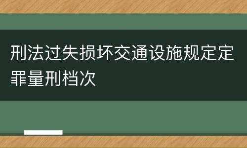 刑法过失损坏交通设施规定定罪量刑档次