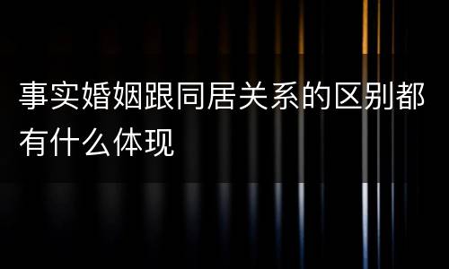 事实婚姻跟同居关系的区别都有什么体现