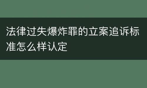 法律过失爆炸罪的立案追诉标准怎么样认定